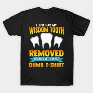 I Just Had My Wisdom Tooth Removed All I Got Was T-Shirt