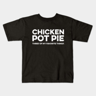 Chicken Pot Pie Three Of My Favorite Things Kids T-Shirt