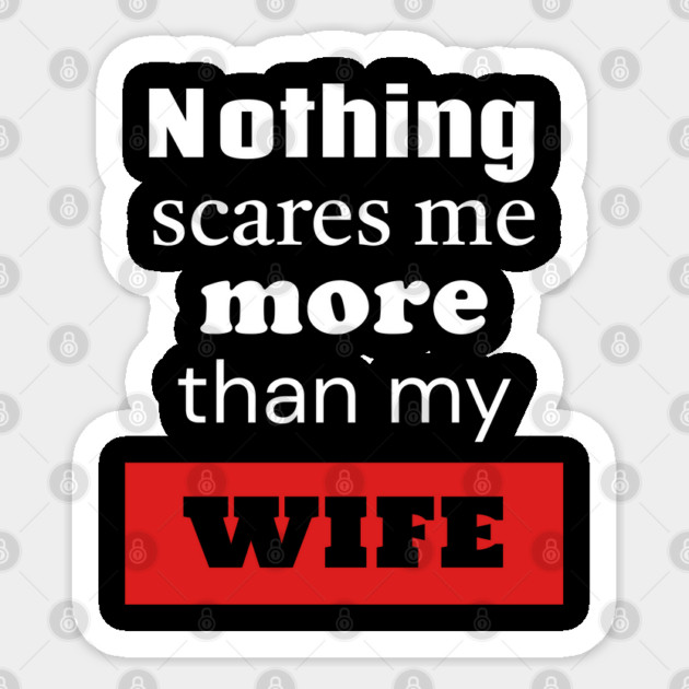 Nothing Scares Me More Than My Wife Sticker by TurnEffect