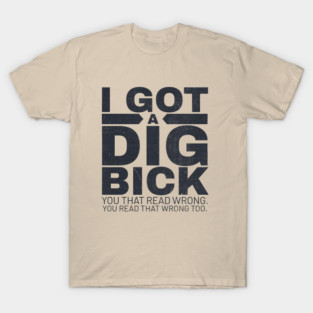 I got a dig bick funny offensive T-Shirt