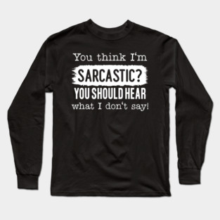 You Think I'm Sarcastic? Long Sleeve T-Shirt