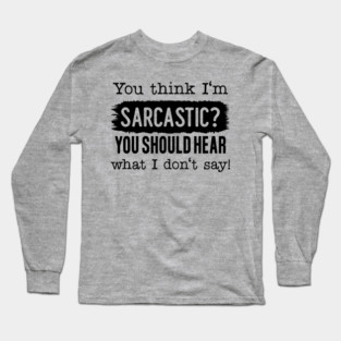 You Think I'm Sarcastic? Long Sleeve T-Shirt
