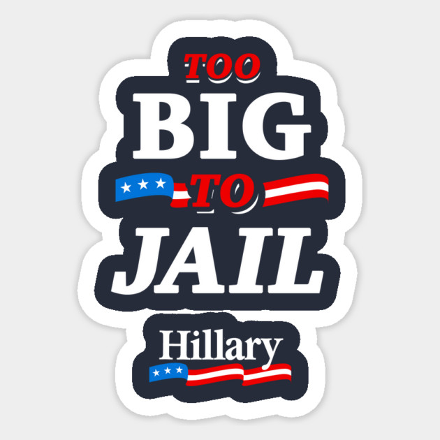 Too Big To Jail Hillary Sticker by dumbshirts