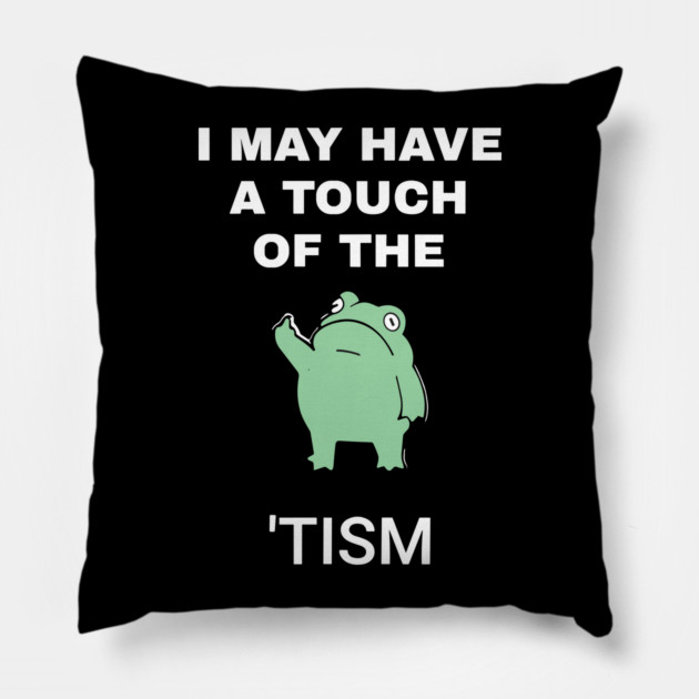 I May Have A Touch Of The Tism Pillow by RansomBergnaum