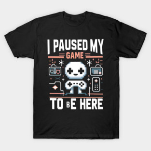 I Paused My Game To Be Here – Funny Gamer Quote Graphic T-Shirt