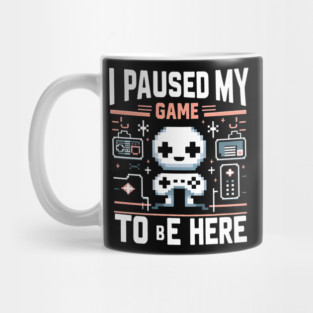 I Paused My Game To Be Here – Funny Gamer Quote Graphic Mug