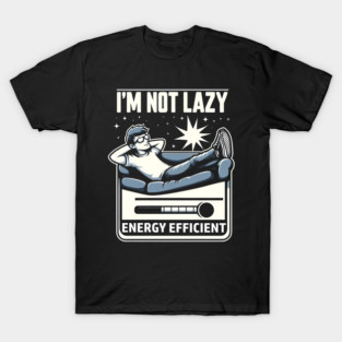 I’m Not Lazy – Funny Energy Efficient Quote Graphic Gift T-Shirt