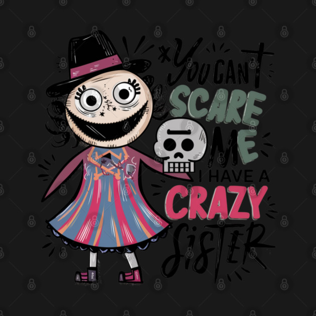 You Can't Scare Me I Have A Crazy Sister by Pixel Threads 