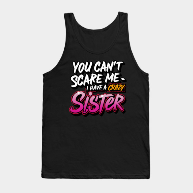 You Can't Scare Me I Have A Crazy Sister Tank Top by Pixel Threads 