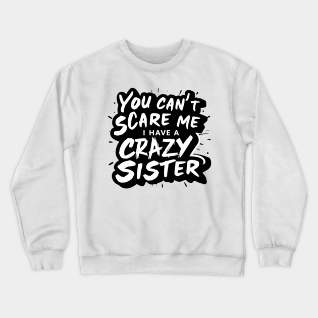 You Can't Scare Me I Have A Crazy Sister Crewneck Sweatshirt by Pixel Threads 