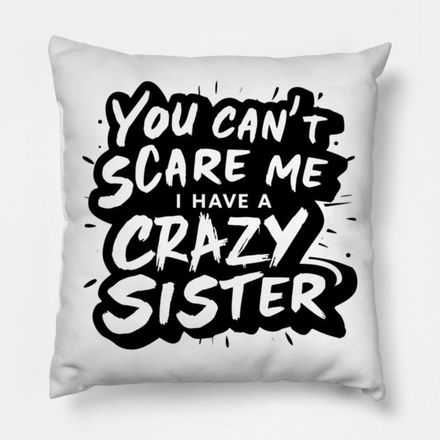 You Can't Scare Me I Have A Crazy Sister Pillow by Pixel Threads 