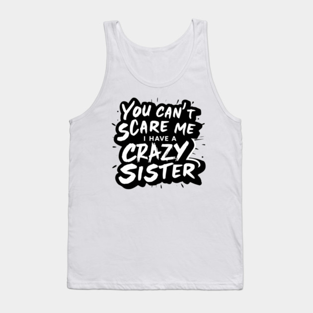 You Can't Scare Me I Have A Crazy Sister Tank Top by Pixel Threads 