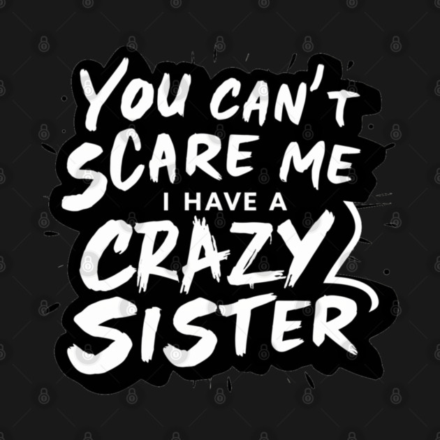 You Can't Scare Me I Have A Crazy Sister by Pixel Threads 