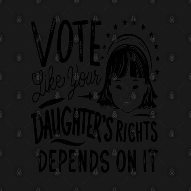 Vote Like Your Daughter’s Rights Depends on It by Pixel Threads 