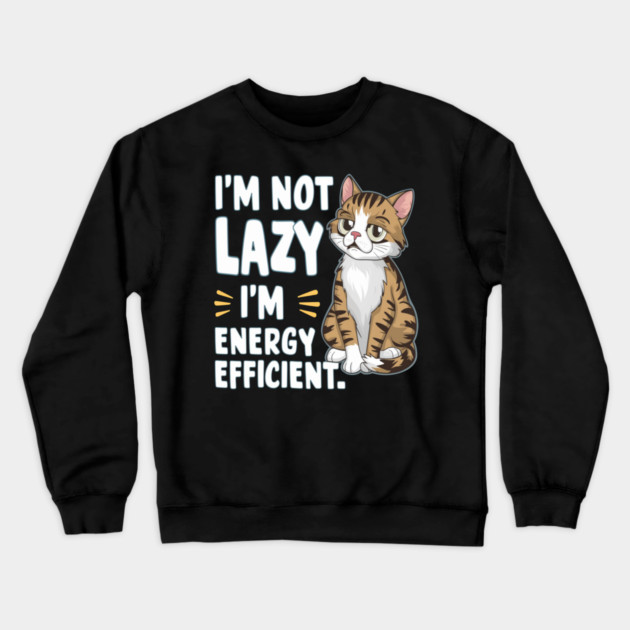 Sarcastic Cat " I'm Not Lazy, I'm Energy Efficient " Crewneck Sweatshirt by Pixel Threads 