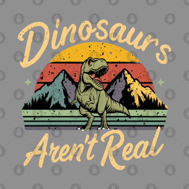 Dinosaur " Dinosaurs Aren't Real " by Pixel Threads 