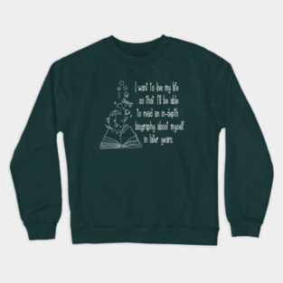 I want to live my life so that I'll be able to read an in-depth biography about myself in later years. Crewneck Sweatshirt