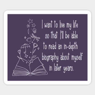 I want to live my life so that I'll be able to read an in-depth biography about myself in later years. Sticker