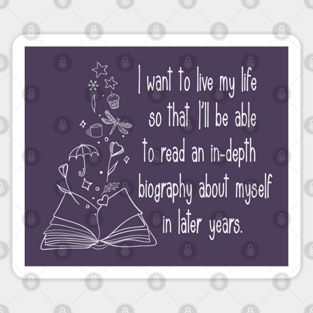 I want to live my life so that I'll be able to read an in-depth biography about myself in later years. Sticker by Stars Hollow Mercantile