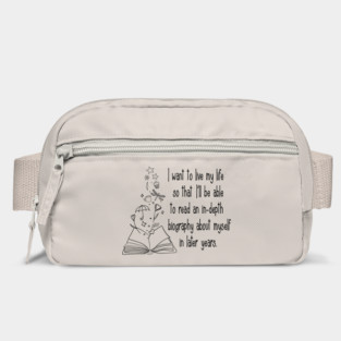 I want to live my life so that I'll be able to read an in-depth biography about myself in later years. Bag