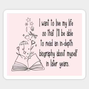 I want to live my life so that I'll be able to read an in-depth biography about myself in later years. Sticker