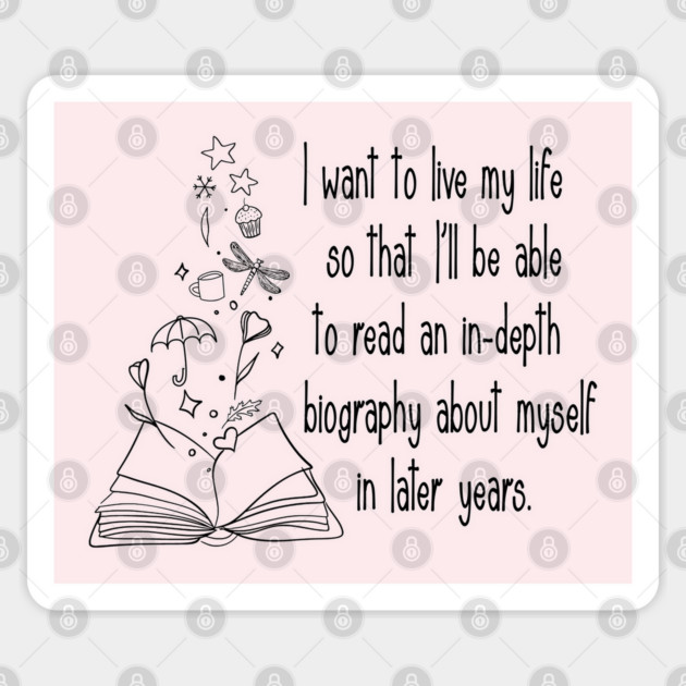 I want to live my life so that I'll be able to read an in-depth biography about myself in later years. Sticker by Stars Hollow Mercantile