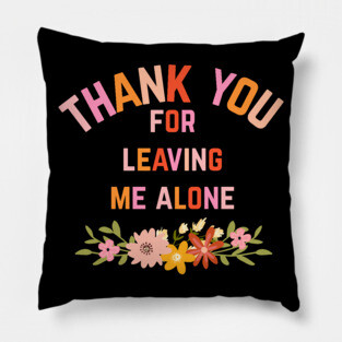 Thank You For Leaving Me Alone Pillow