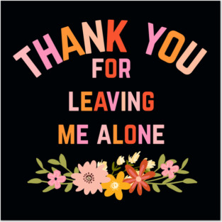 Thank You For Leaving Me Alone Posters and Art