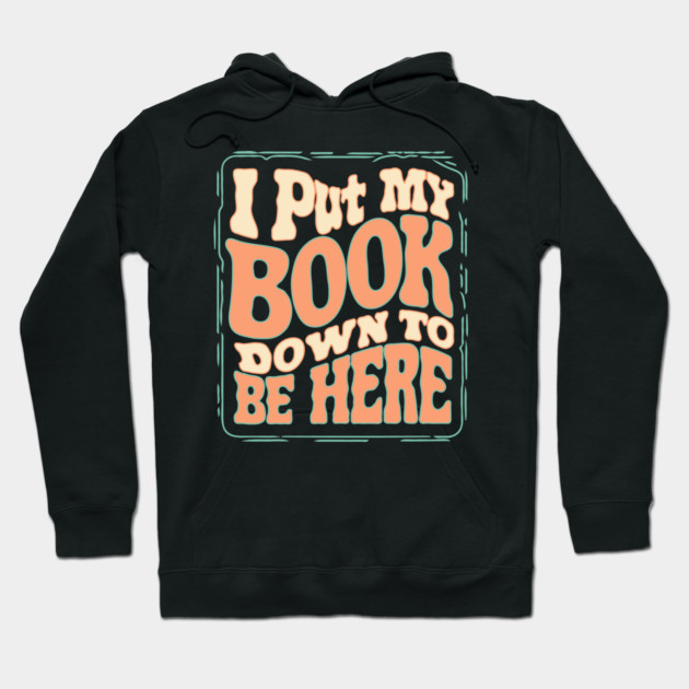 I Put My Book Down To Be Here Hoodie by The WYLD Tribe