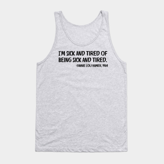 I'm sick and tired of being sick and tired. Fannie Lou Hamer Quote Tank Top by UrbanLifeApparel