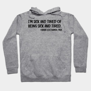 I'm sick and tired of being sick and tired. Fannie Lou Hamer Quote Hoodie