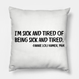 I'm sick and tired of being sick and tired. Fannie Lou Hamer Quote Pillow