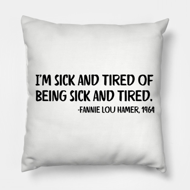 I'm sick and tired of being sick and tired. Fannie Lou Hamer Quote Pillow by UrbanLifeApparel