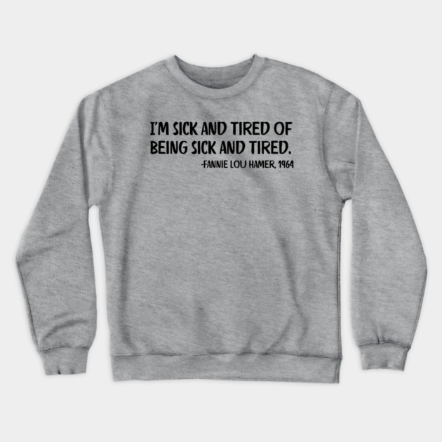 I'm sick and tired of being sick and tired. Fannie Lou Hamer Quote Crewneck Sweatshirt by UrbanLifeApparel