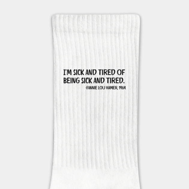 I'm sick and tired of being sick and tired. Fannie Lou Hamer Quote by UrbanLifeApparel