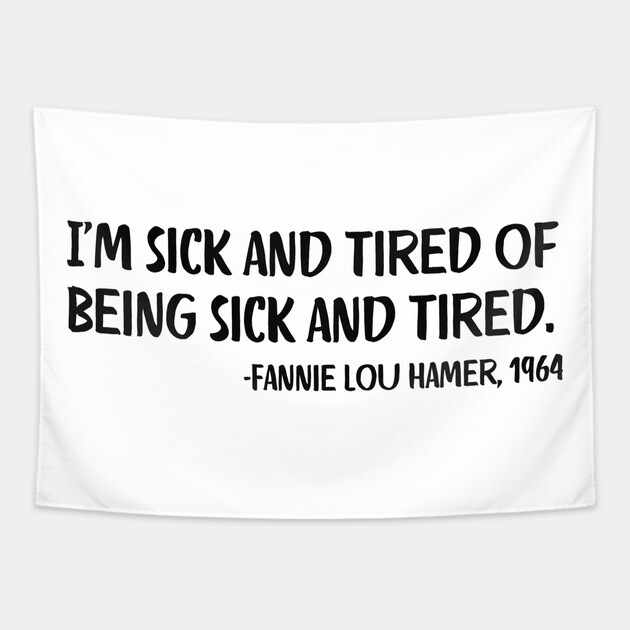 I'm sick and tired of being sick and tired. Fannie Lou Hamer Quote Tapestry by UrbanLifeApparel