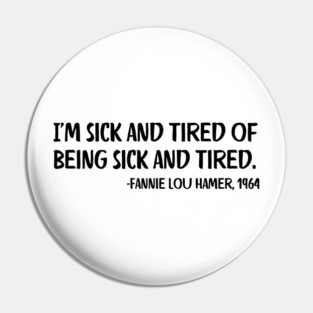 I'm sick and tired of being sick and tired. Fannie Lou Hamer Quote Pin