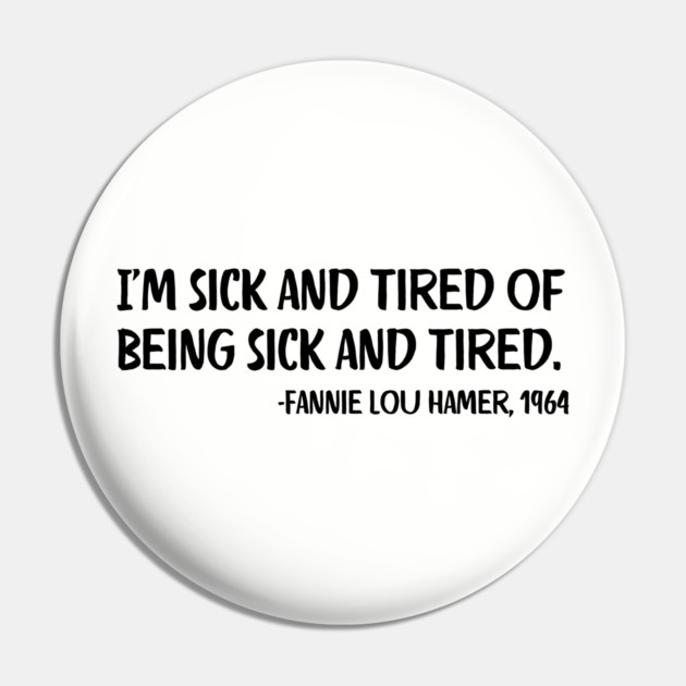 I'm sick and tired of being sick and tired. Fannie Lou Hamer Quote Pin by UrbanLifeApparel