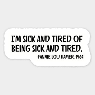 I'm sick and tired of being sick and tired. Fannie Lou Hamer Quote Magnet