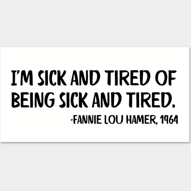 I'm sick and tired of being sick and tired. Fannie Lou Hamer Quote Wall Art by UrbanLifeApparel