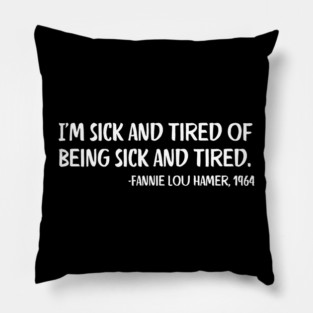 I'm sick and tired of being sick and tired. Fannie Lou Hamer Quote Pillow