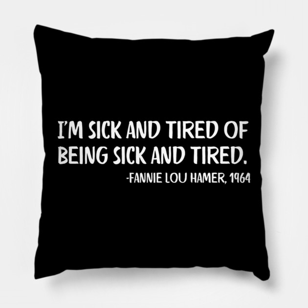 I'm sick and tired of being sick and tired. Fannie Lou Hamer Quote Pillow by UrbanLifeApparel