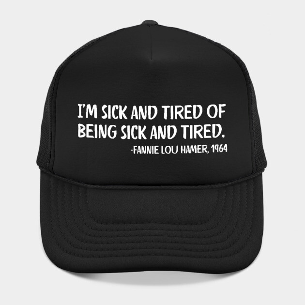 I'm sick and tired of being sick and tired. Fannie Lou Hamer Quote by UrbanLifeApparel