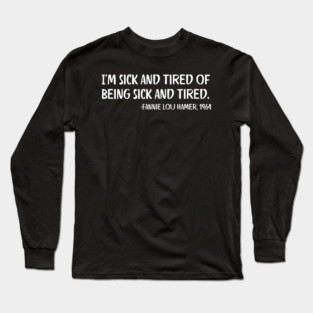 I'm sick and tired of being sick and tired. Fannie Lou Hamer Quote Long Sleeve T-Shirt