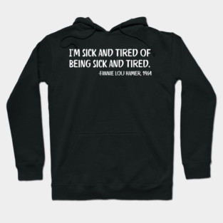 I'm sick and tired of being sick and tired. Fannie Lou Hamer Quote Hoodie