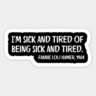 I'm sick and tired of being sick and tired. Fannie Lou Hamer Quote Magnet