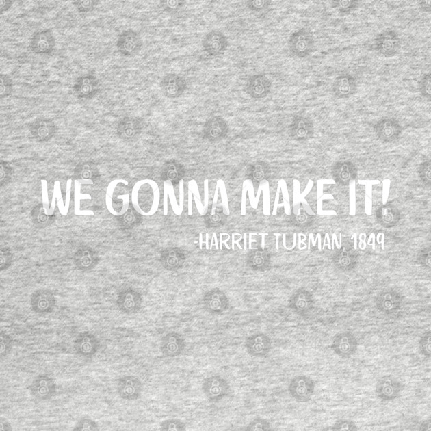We gonna make it! Harriet Tubman by UrbanLifeApparel