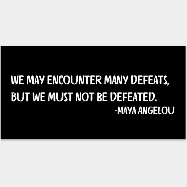 We may encounter many defeats,  But we must not be defeated. Maya Angelou Wall Art by UrbanLifeApparel