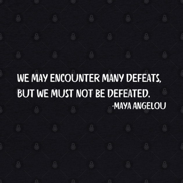We may encounter many defeats,  But we must not be defeated. Maya Angelou by UrbanLifeApparel