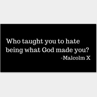 Who taught you to hate being what God made you? Malcolm X Posters and Art